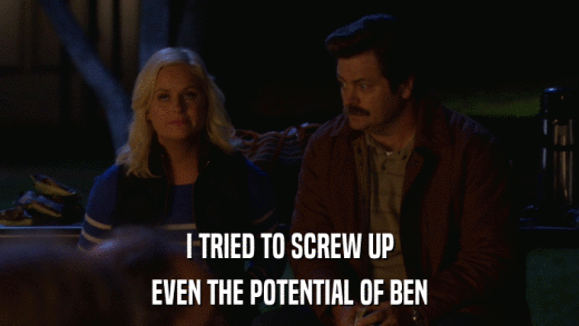 I TRIED TO SCREW UP EVEN THE POTENTIAL OF BEN 