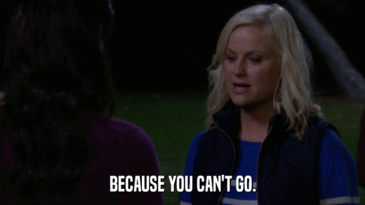 BECAUSE YOU CAN'T GO.  