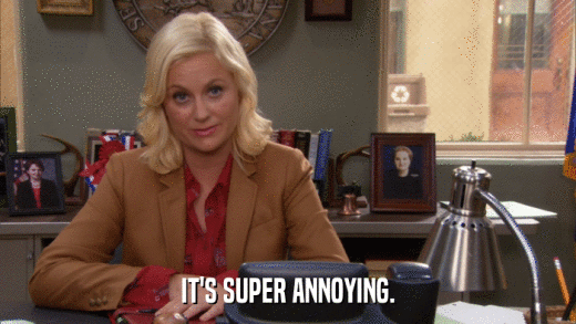 IT'S SUPER ANNOYING.  