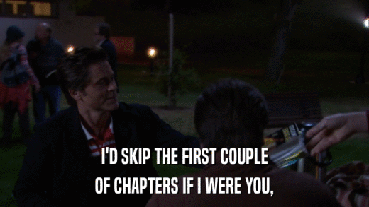 I'D SKIP THE FIRST COUPLE OF CHAPTERS IF I WERE YOU, 
