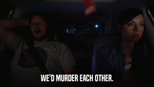 WE'D MURDER EACH OTHER.  