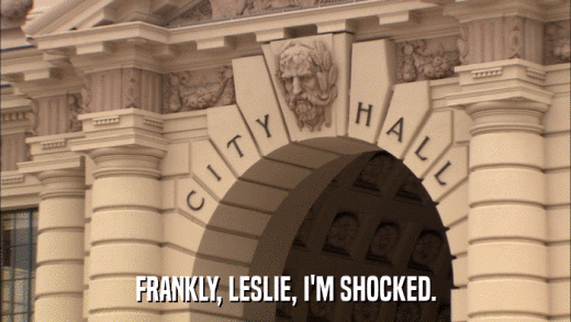 FRANKLY, LESLIE, I'M SHOCKED.  