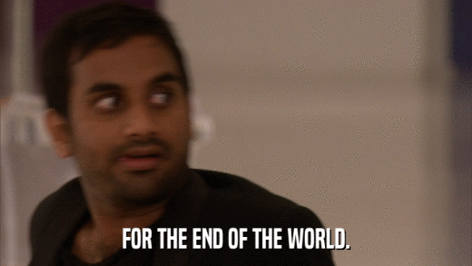 FOR THE END OF THE WORLD.  