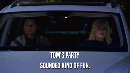 TOM'S PARTY SOUNDED KIND OF FUN. 