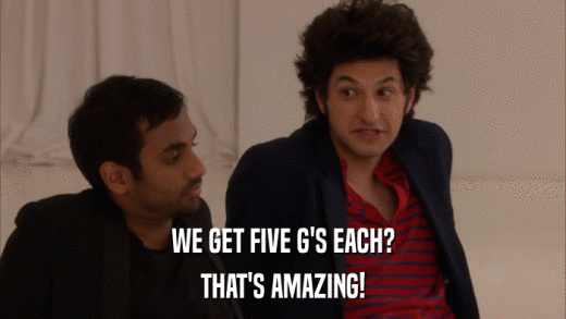 WE GET FIVE G'S EACH? THAT'S AMAZING! 