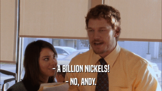 - A BILLION NICKELS! - NO, ANDY. 