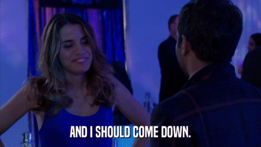 AND I SHOULD COME DOWN.  