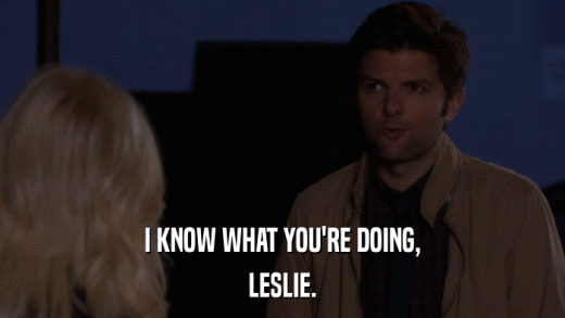 I KNOW WHAT YOU'RE DOING, LESLIE. 