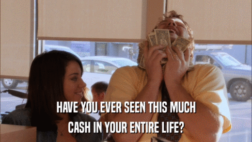 HAVE YOU EVER SEEN THIS MUCH CASH IN YOUR ENTIRE LIFE? 