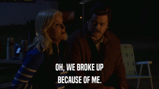OH, WE BROKE UP BECAUSE OF ME. 