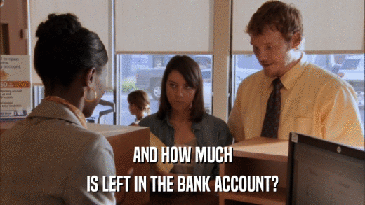 AND HOW MUCH IS LEFT IN THE BANK ACCOUNT? 