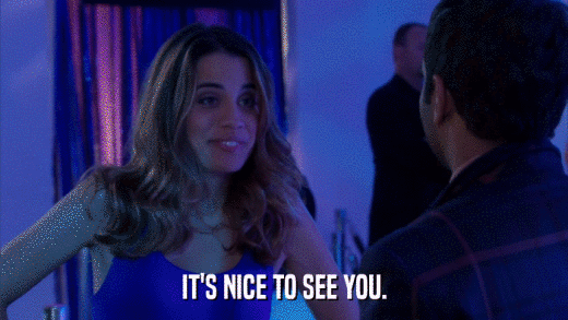 IT'S NICE TO SEE YOU.  