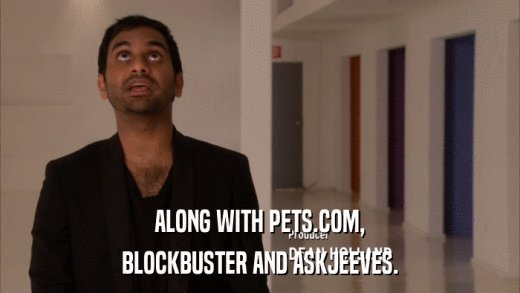 ALONG WITH PETS.COM, BLOCKBUSTER AND ASKJEEVES. 