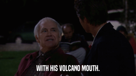 WITH HIS VOLCANO MOUTH.  