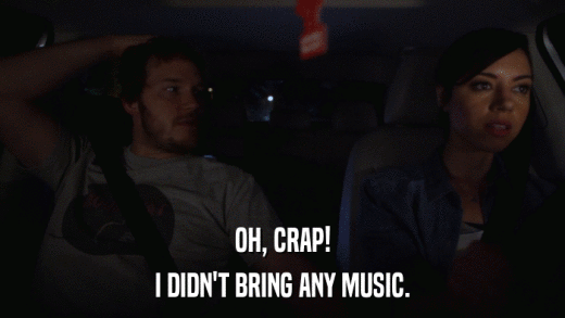 OH, CRAP! I DIDN'T BRING ANY MUSIC. 