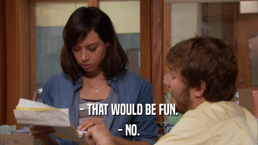 - THAT WOULD BE FUN. - NO. 