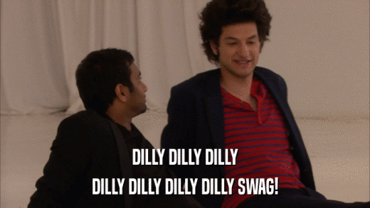 DILLY DILLY DILLY DILLY DILLY DILLY DILLY SWAG! 