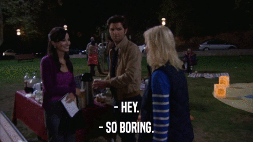 - HEY. - SO BORING. 