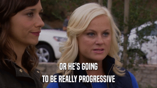 OR HE'S GOING TO BE REALLY PROGRESSIVE 