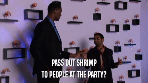 PASS OUT SHRIMP TO PEOPLE AT THE PARTY? 