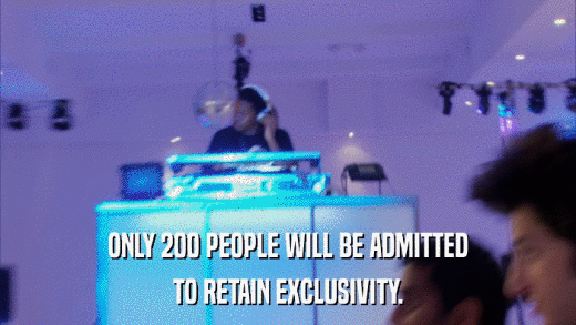ONLY 200 PEOPLE WILL BE ADMITTED TO RETAIN EXCLUSIVITY. 