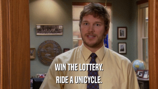 WIN THE LOTTERY. RIDE A UNICYCLE. 