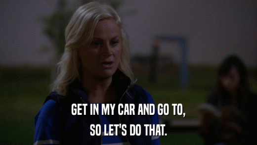 GET IN MY CAR AND GO TO, SO LET'S DO THAT. 