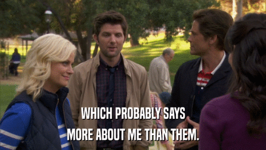 WHICH PROBABLY SAYS MORE ABOUT ME THAN THEM. 