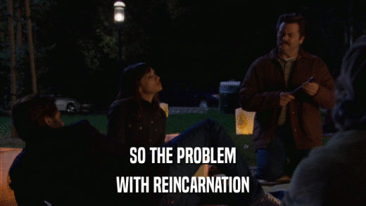 SO THE PROBLEM WITH REINCARNATION 