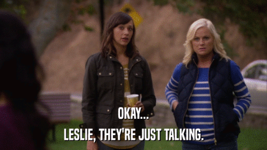 OKAY... LESLIE, THEY'RE JUST TALKING. 