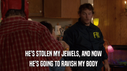 HE'S STOLEN MY JEWELS, AND NOW HE'S GOING TO RAVISH MY BODY 