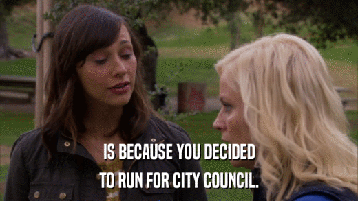 IS BECAUSE YOU DECIDED TO RUN FOR CITY COUNCIL. 
