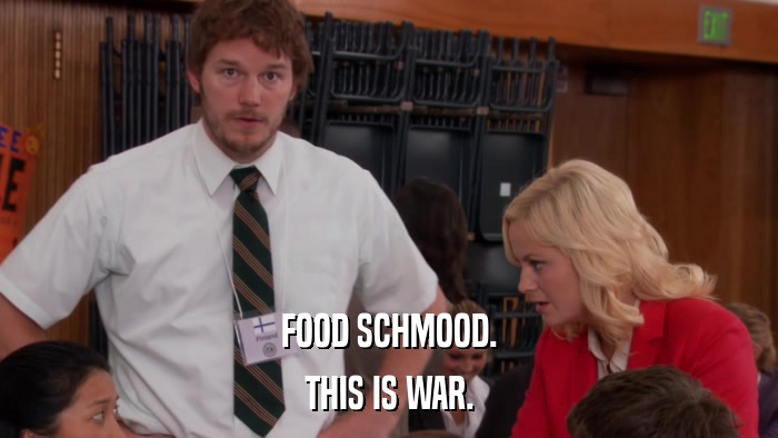 FOOD SCHMOOD. THIS IS WAR. 
