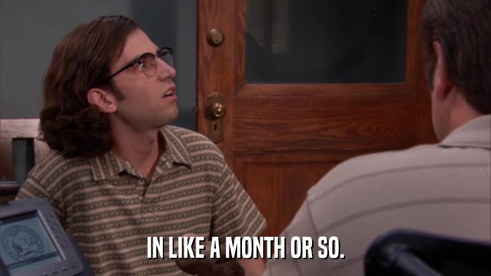 IN LIKE A MONTH OR SO.  