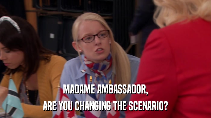 MADAME AMBASSADOR, ARE YOU CHANGING THE SCENARIO? 