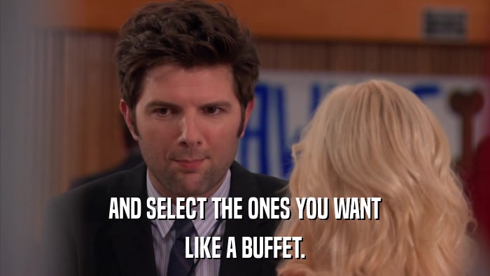 AND SELECT THE ONES YOU WANT LIKE A BUFFET. 