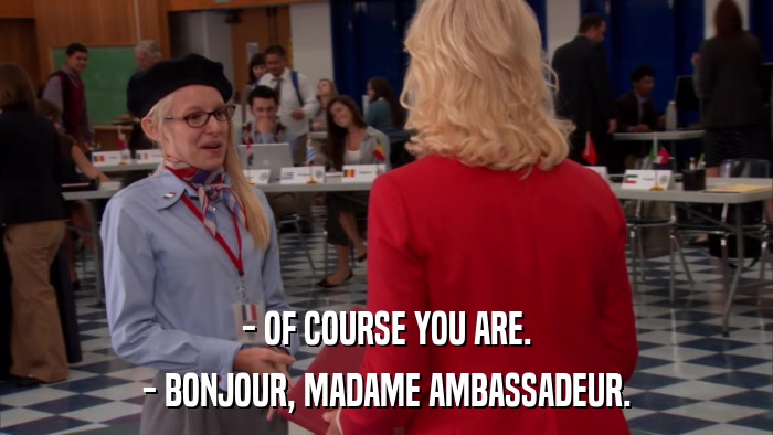 - OF COURSE YOU ARE. - BONJOUR, MADAME AMBASSADEUR. 