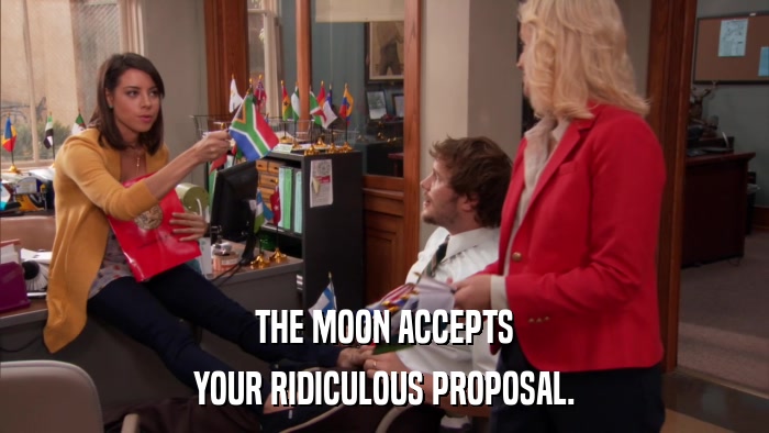 THE MOON ACCEPTS YOUR RIDICULOUS PROPOSAL. 