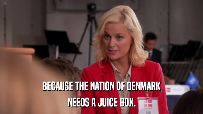 BECAUSE THE NATION OF DENMARK NEEDS A JUICE BOX. 