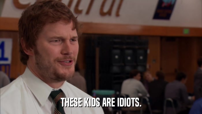 THESE KIDS ARE IDIOTS.  