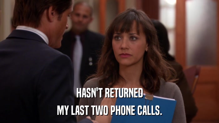 HASN'T RETURNED MY LAST TWO PHONE CALLS. 