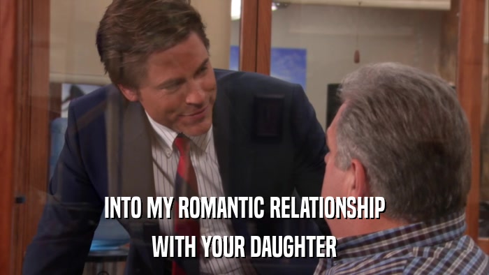 INTO MY ROMANTIC RELATIONSHIP WITH YOUR DAUGHTER 