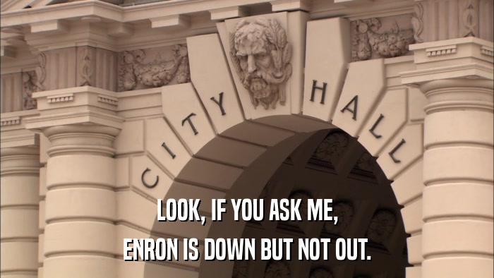 LOOK, IF YOU ASK ME, ENRON IS DOWN BUT NOT OUT. 