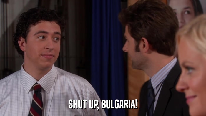 SHUT UP, BULGARIA!  