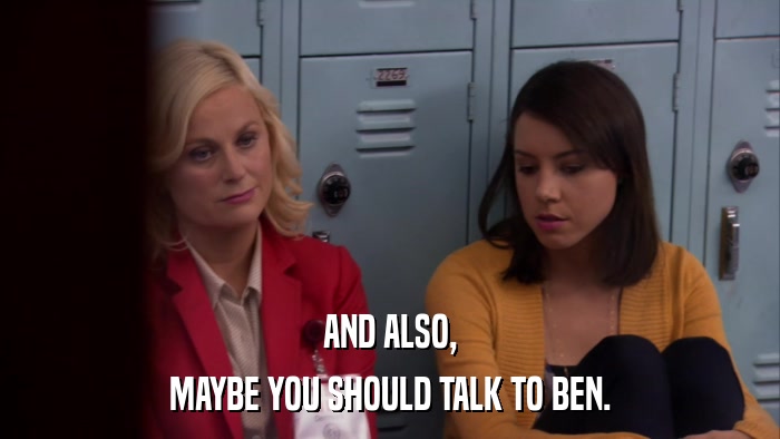 AND ALSO, MAYBE YOU SHOULD TALK TO BEN. 