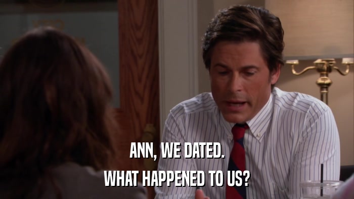 ANN, WE DATED. WHAT HAPPENED TO US? 