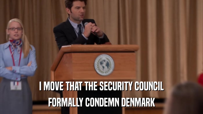 I MOVE THAT THE SECURITY COUNCIL FORMALLY CONDEMN DENMARK 