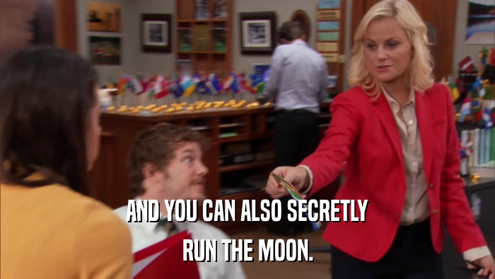 AND YOU CAN ALSO SECRETLY RUN THE MOON. 