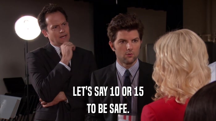 LET'S SAY 10 OR 15 TO BE SAFE. 