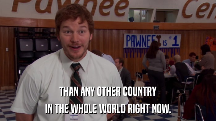 THAN ANY OTHER COUNTRY IN THE WHOLE WORLD RIGHT NOW. 